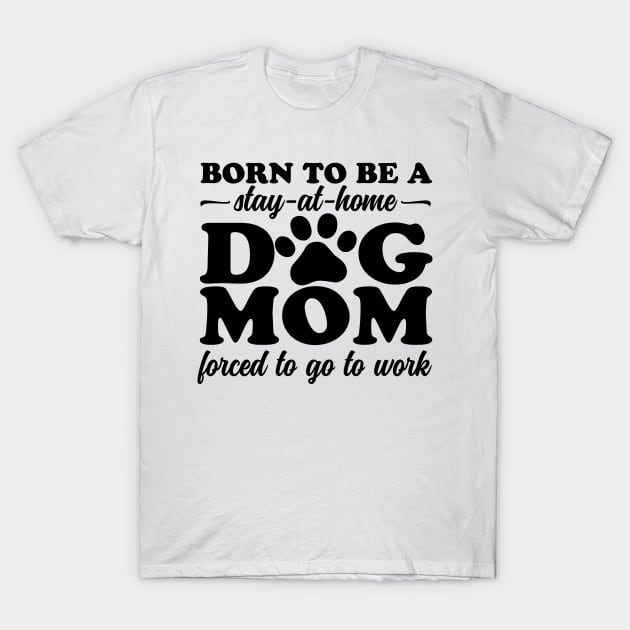 Born To Be a Stay at Home Dog Mom T-Shirt by DetourShirts